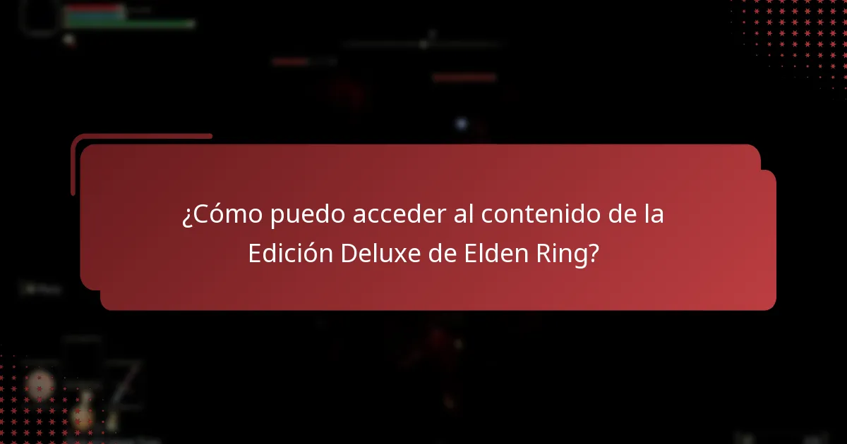 ¿Cómo puedo acceder al contenido de la Edición Deluxe de Elden Ring?